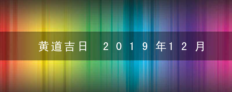 黄道吉日 2019年12月开工吉日查询